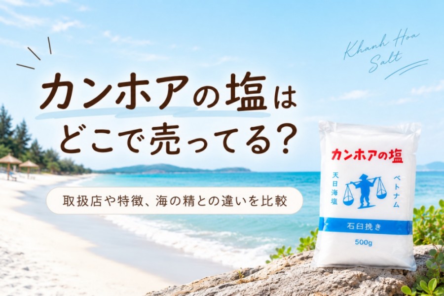 カンホアの塩はどこで売ってる？ 取扱店、特徴、海の精と比較