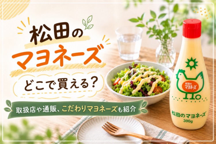 松田のマヨネーズはどこで買える？ 販売店、通販、こだわりのマヨネーズを紹介